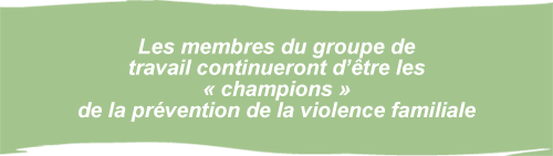 Les membres du groupe de travail continueront dtre les  champions  de la prvention de la violence familiale